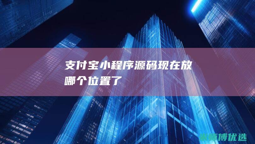 支付宝小程序源码现在放哪个位置了