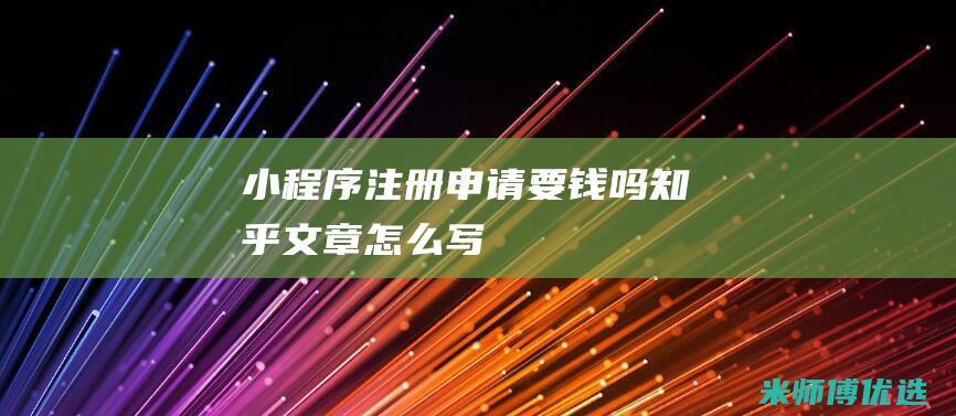 小程序注册申请要钱吗知乎文章怎么写