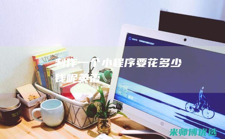 制作一个小程序要花多少钱呢英语