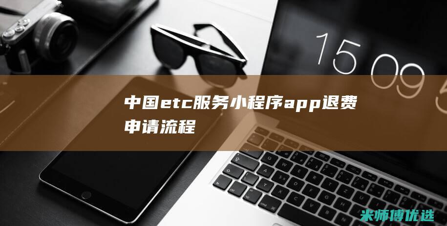 中国etc服务小程序app退费申请流程