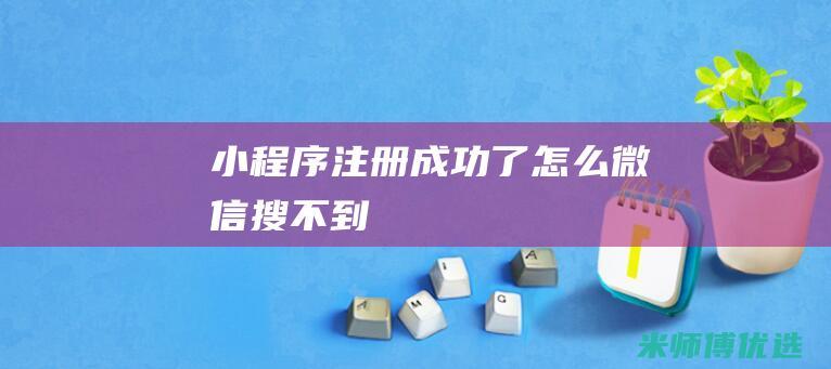 小程序注册成功了怎么微信搜不到