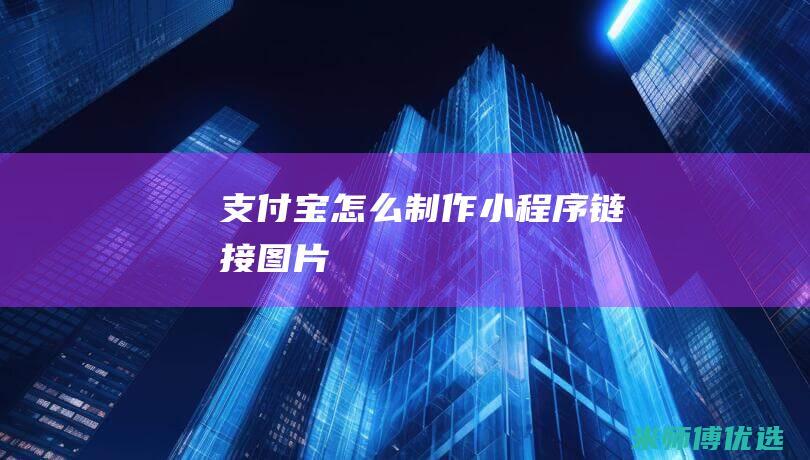 支付宝怎么制作小程序链接图片