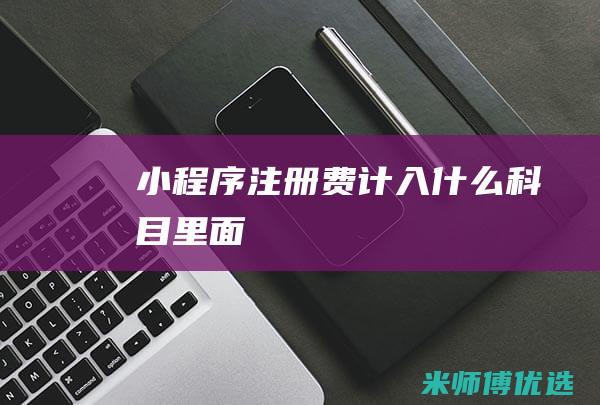小程序注册费计入什么科目里面
