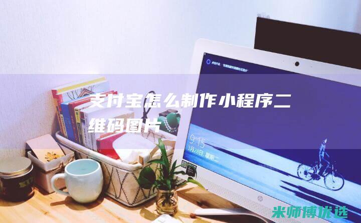 支付宝怎么制作小程序二维码图片