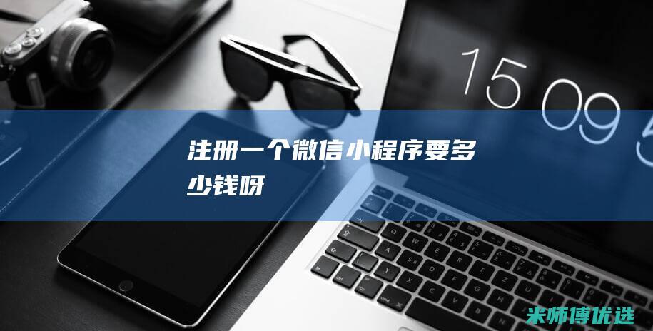 注册一个微信小程序要多少钱呀