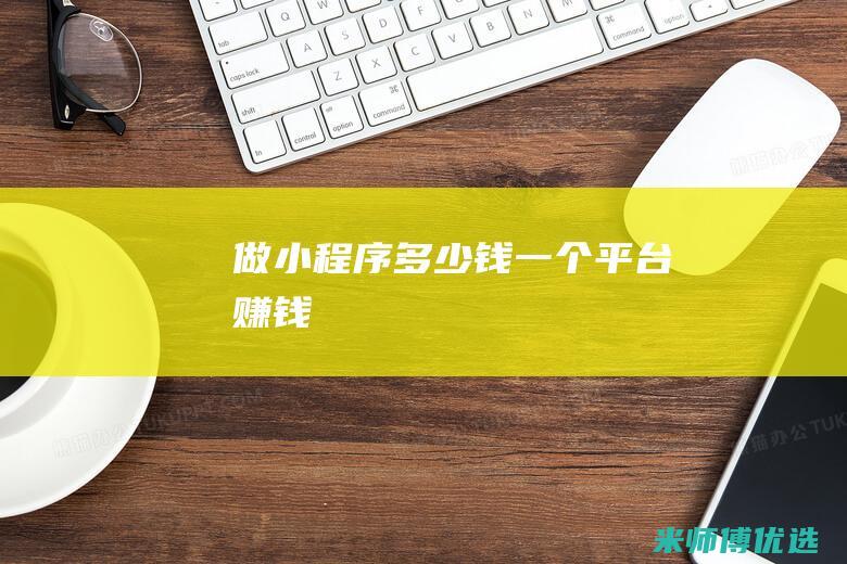 做小程序多少钱一个平台赚钱