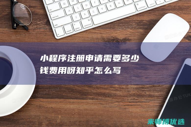 小程序注册申请需要多少钱费用呀知乎怎么写