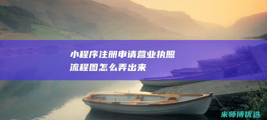 小程序注册申请营业执照流程图怎么弄出来