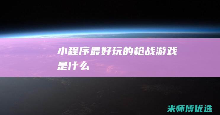 小程序最好玩的枪战游戏是什么