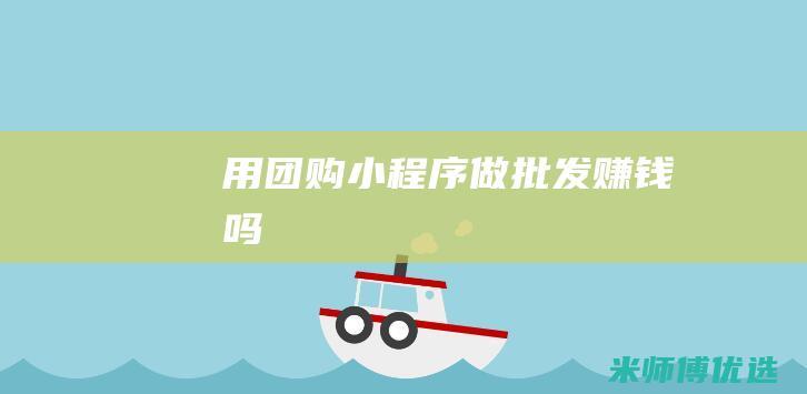 用团购小程序做批发赚钱吗