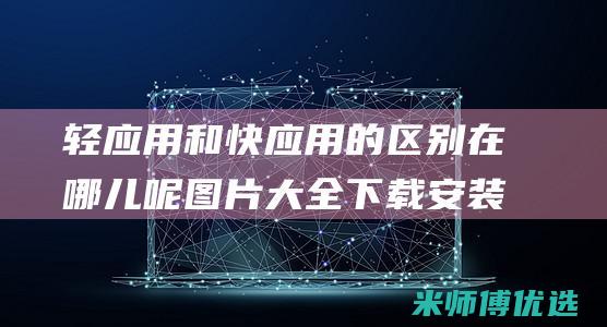 轻应用和快应用的区别在哪儿呢图片大全下载安装