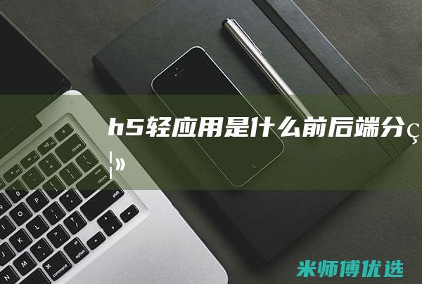 h5轻应用是什么前后端分离