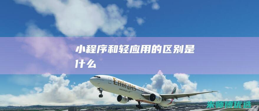 小程序和轻应用的区别是什么