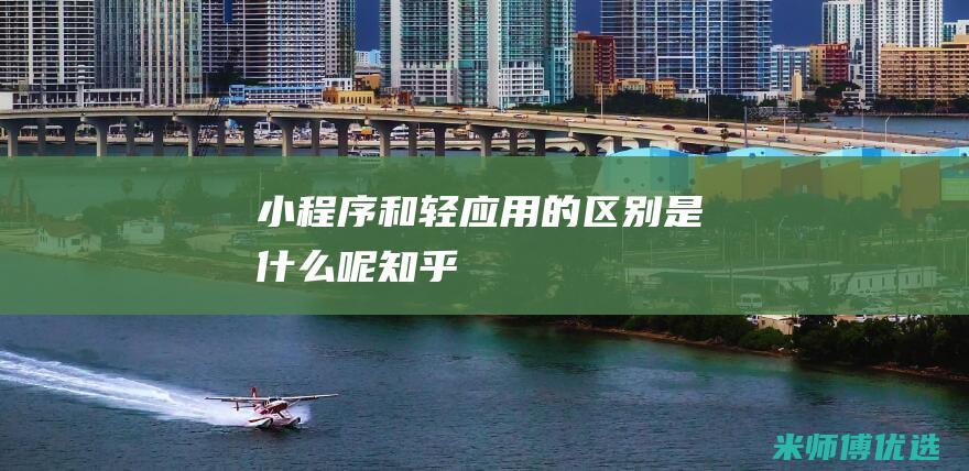 小程序和轻应用的区别是什么呢知乎