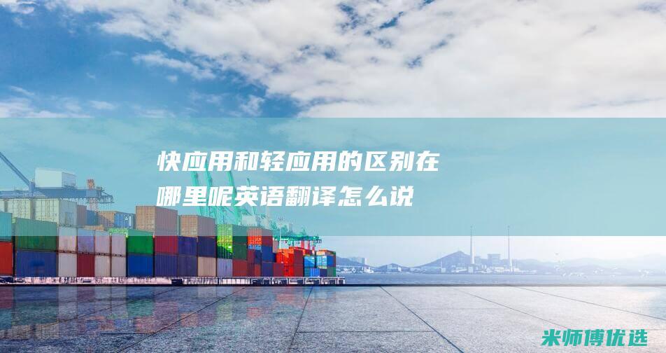 快应用和轻应用的区别在哪里呢英语翻译怎么说