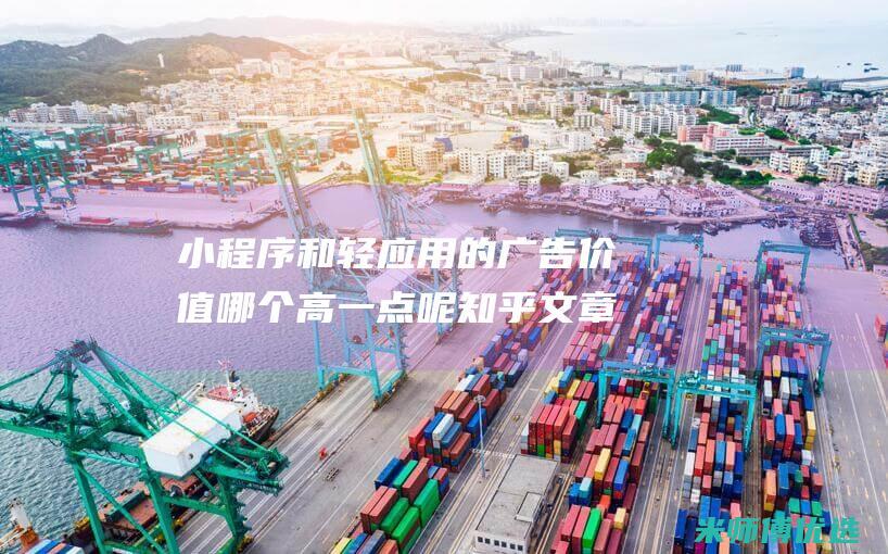 小程序和轻应用的广告价值哪个高一点呢知乎文章
