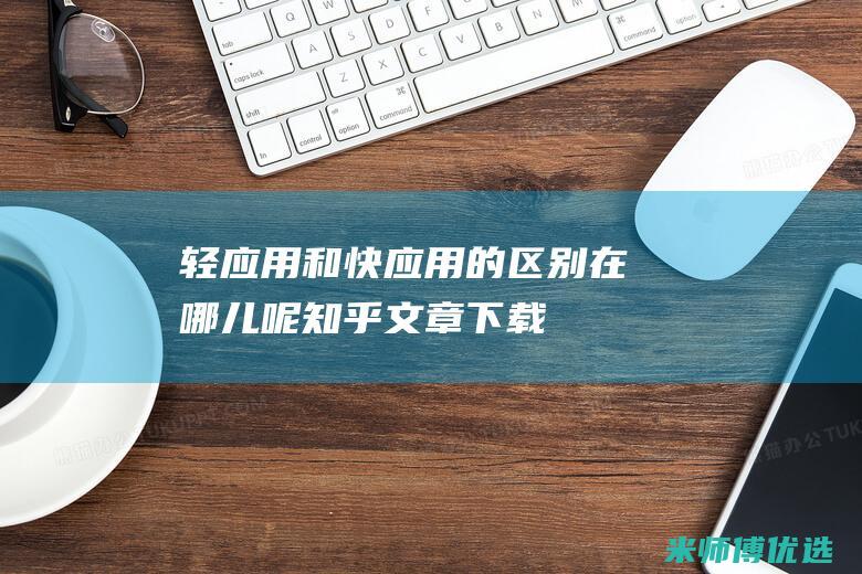 轻应用和快应用的区别在哪儿呢知乎文章下载