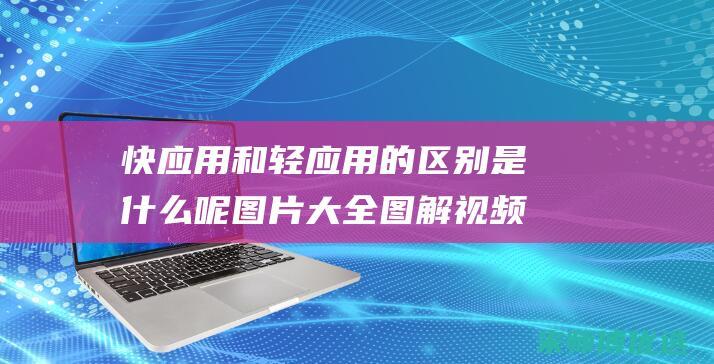 快应用和轻应用的区别是什么呢图片大全图解视频