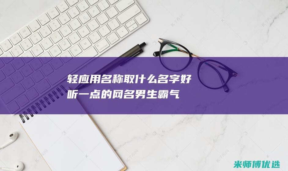 轻应用名称取什么名字好听一点的网名男生霸气