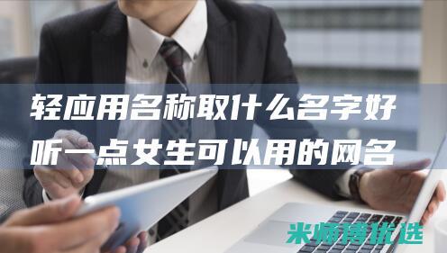 轻应用名称取什么名字好听一点女生可以用的网名