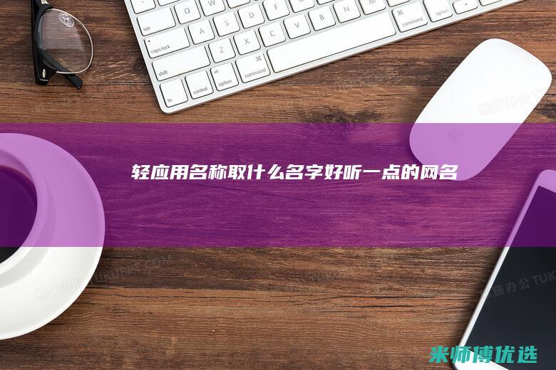 轻应用名称取什么名字好听一点的网名