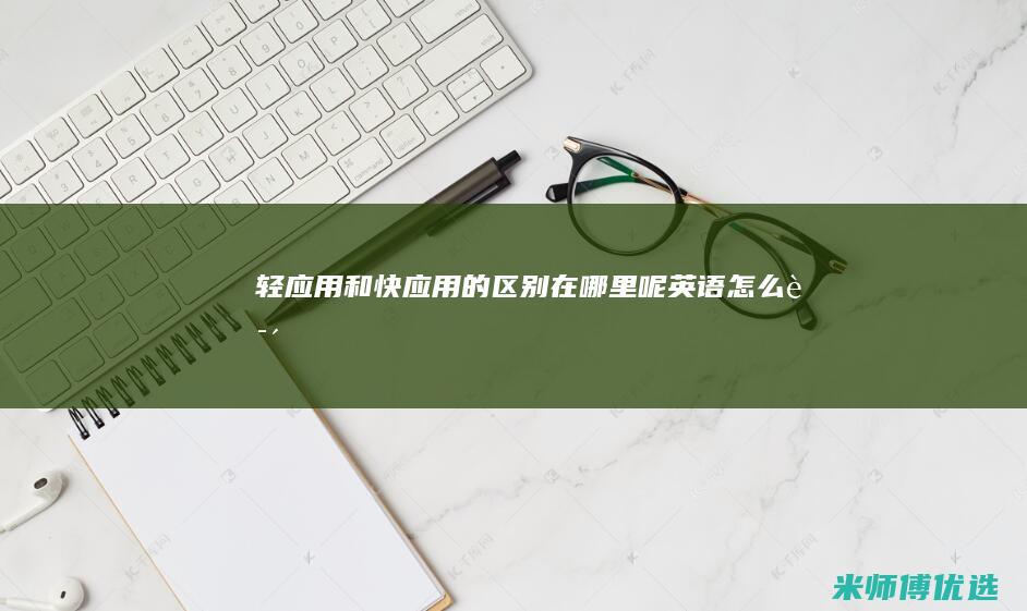 轻应用和快应用的区别在哪里呢英语怎么说