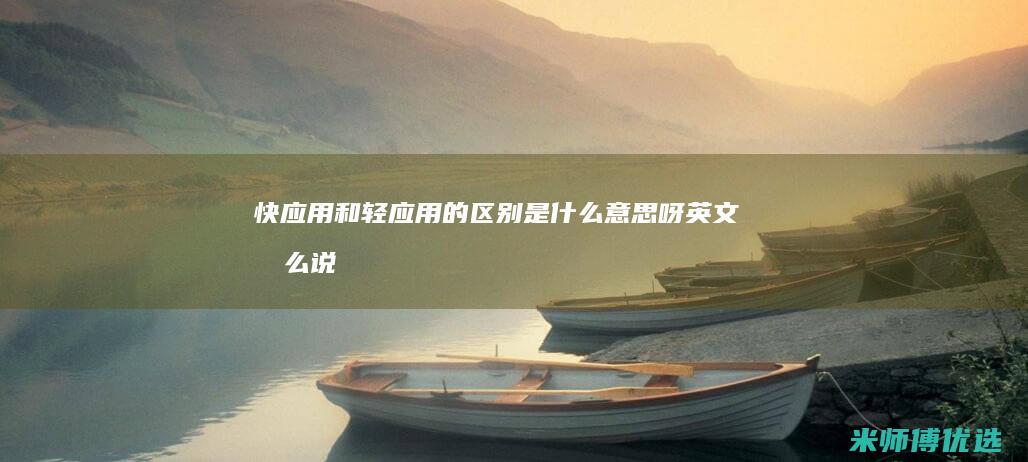 快应用和轻应用的区别是什么意思呀英文怎么说
