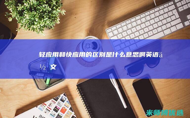 轻应用和快应用的区别是什么意思啊英语作文