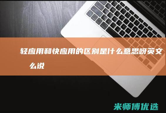 轻应用和快应用的区别是什么意思呀英文怎么说